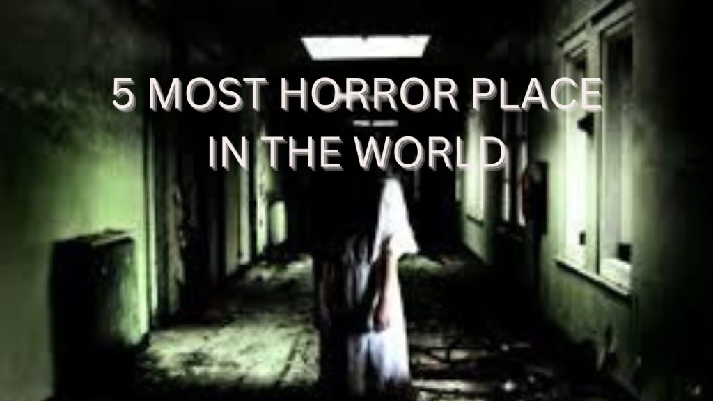 5 most horror place in the world